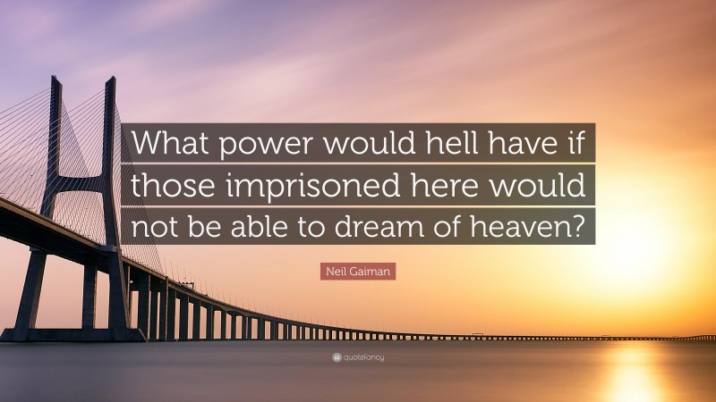 Neil Gaiman Quote: “What power would hell have if those imprisoned here would not be able to dream of heaven?”