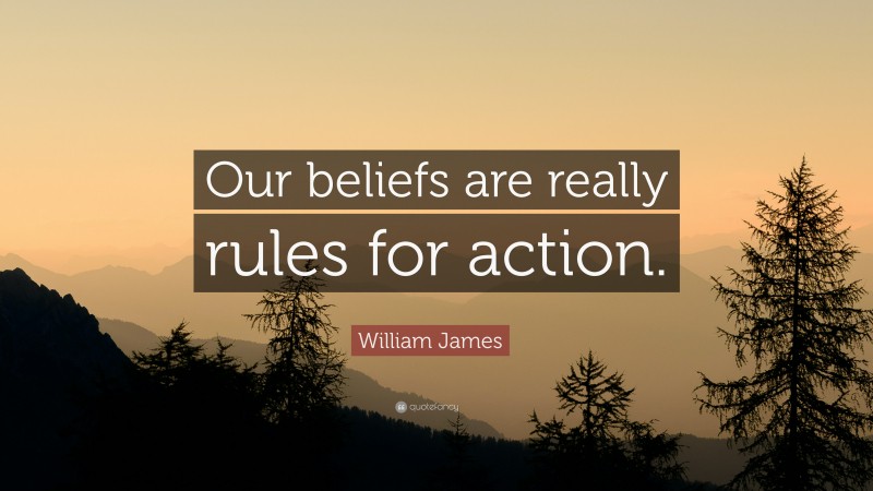 William James Quote: “Our beliefs are really rules for action.”