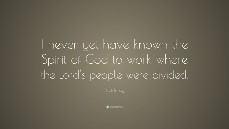 D.L. Moody Quote: “I never yet have known the Spirit of God to work where the Lord’s people were divided.”