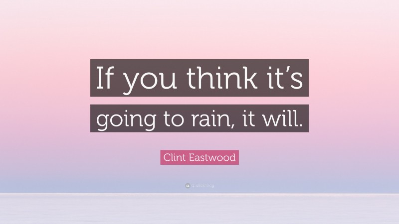 Clint Eastwood Quote: “If you think it’s going to rain, it will.”