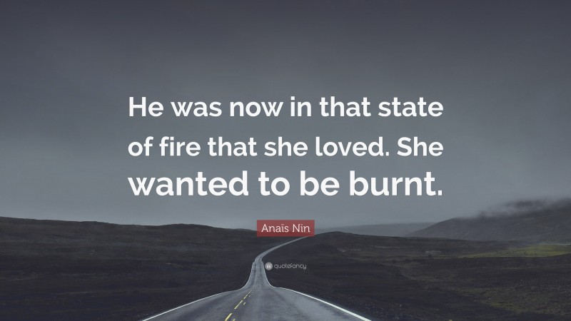Anaïs Nin Quote: “He was now in that state of fire that she loved. She wanted to be burnt.”