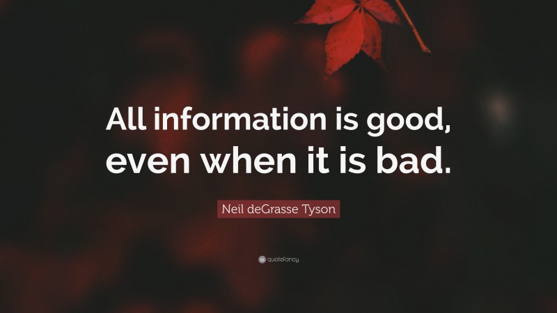 Neil deGrasse Tyson Quote: “All information is good, even when it is bad.”