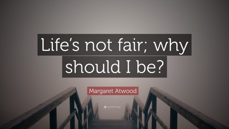 Margaret Atwood Quote: “Life’s not fair; why should I be?”