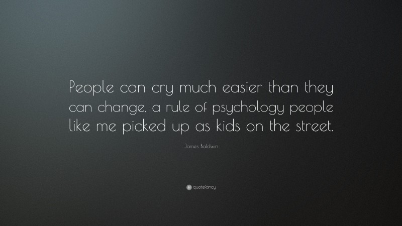 James Baldwin Quote: “People can cry much easier than they can change, a rule of psychology people like me picked up as kids on the street.”