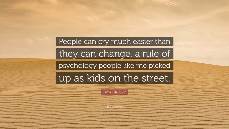 James Baldwin Quote: “People can cry much easier than they can change, a rule of psychology people like me picked up as kids on the street.”