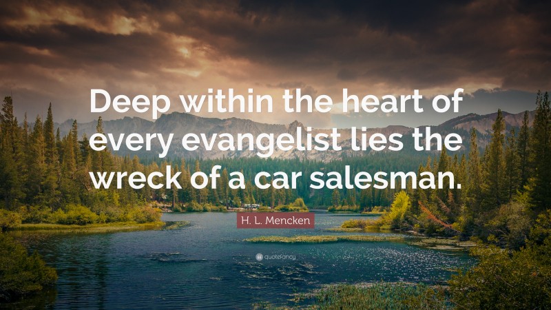H. L. Mencken Quote: “Deep within the heart of every evangelist lies the wreck of a car salesman.”