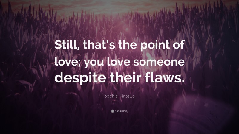 Sophie Kinsella Quote: “Still, that’s the point of love; you love someone despite their flaws.”