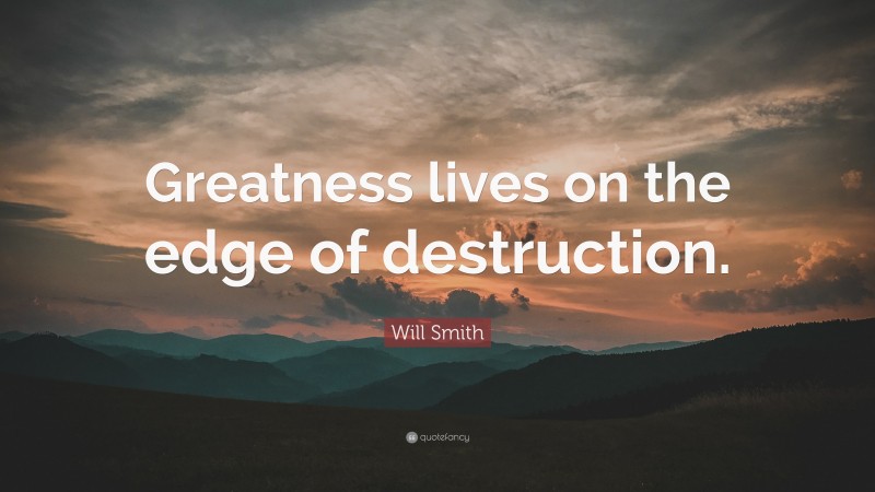 Will Smith Quote: “Greatness lives on the edge of destruction.”