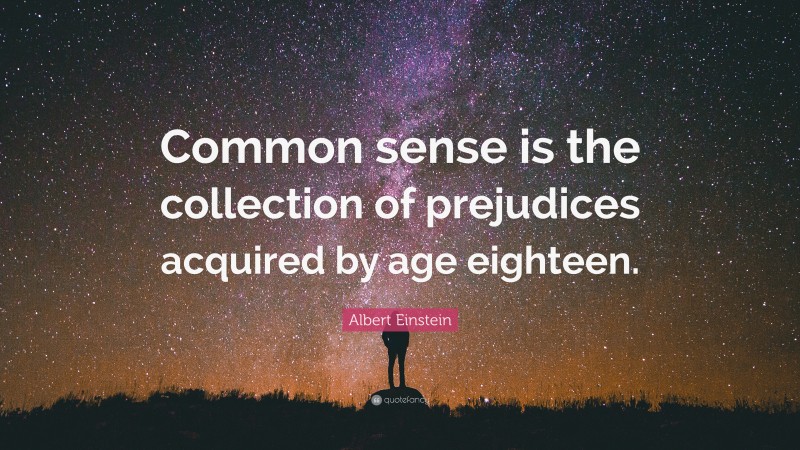 Albert Einstein Quote: “Common sense is the collection of prejudices acquired by age eighteen.”