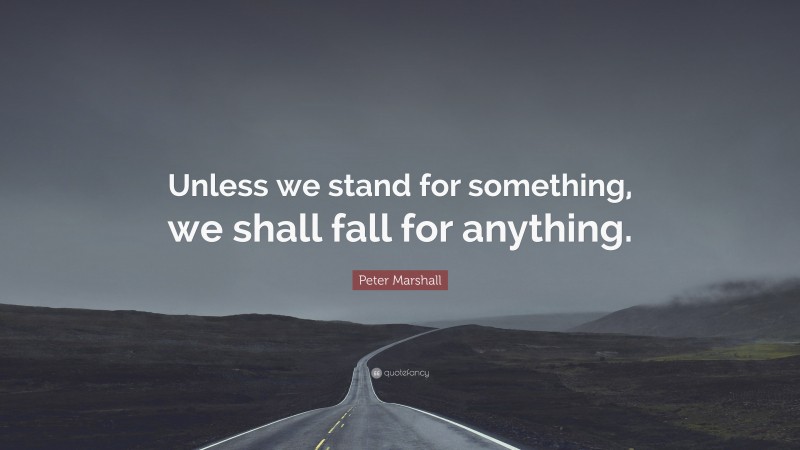 Peter Marshall Quote: “Unless we stand for something, we shall fall for anything.”