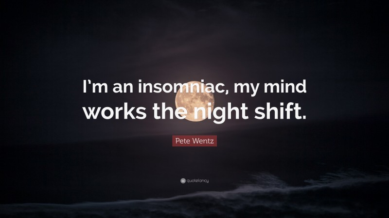 Pete Wentz Quote: “I’m an insomniac, my mind works the night shift.”