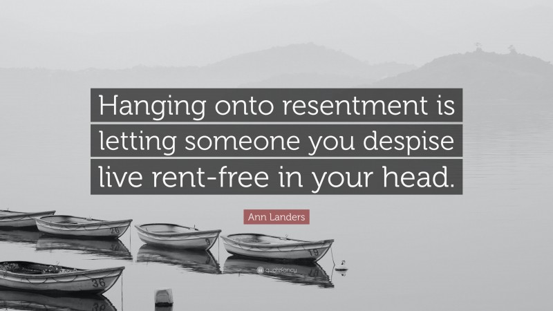 Ann Landers Quote: “Hanging onto resentment is letting someone you despise live rent-free in your head.”