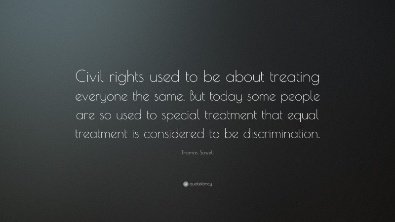 Thomas Sowell Quote: “Civil rights used to be about treating everyone the same. But today some people are so used to special treatment that equal treatment is considered to be discrimination.”