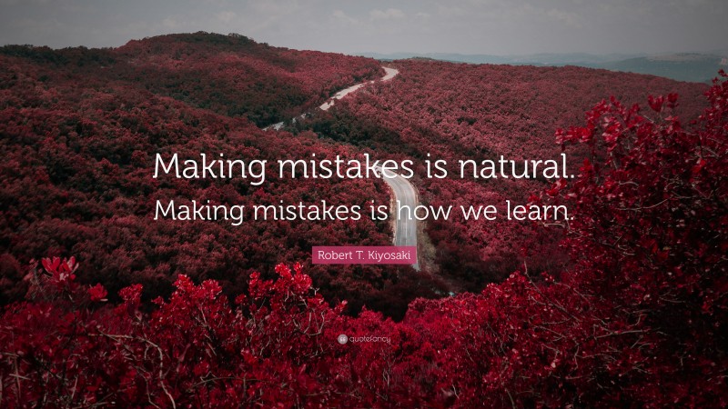 Robert T. Kiyosaki Quote: “Making mistakes is natural. Making mistakes is how we learn.”