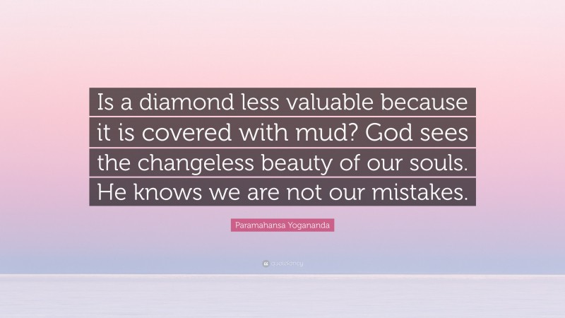 Paramahansa Yogananda Quote: “Is a diamond less valuable because it is covered with mud? God sees the changeless beauty of our souls. He knows we are not our mistakes.”