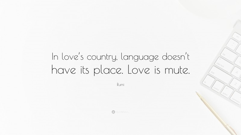 Rumi Quote: “In love’s country, language doesn’t have its place. Love is mute.”