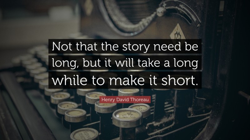 Henry David Thoreau Quote: “Not that the story need be long, but it will take a long while to make it short.”