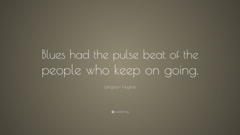 Langston Hughes Quote: “Blues had the pulse beat of the people who keep on going.”