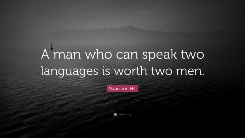 Napoleon Hill Quote: “A man who can speak two languages is worth two men.”