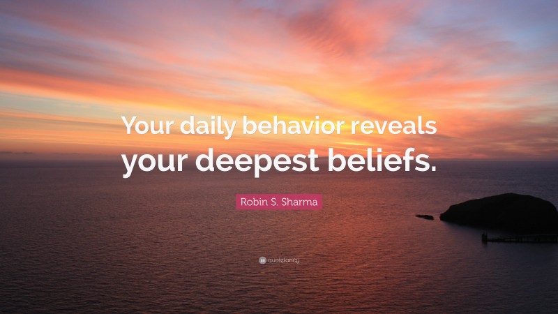 Robin S. Sharma Quote: “Your daily behavior reveals your deepest beliefs.”
