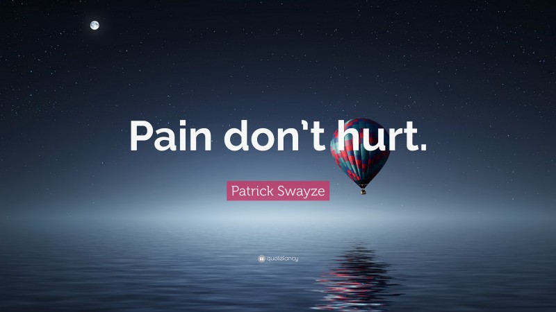 Patrick Swayze Quote: “Pain don’t hurt.”
