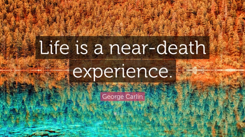 George Carlin Quote: “Life is a near-death experience.”