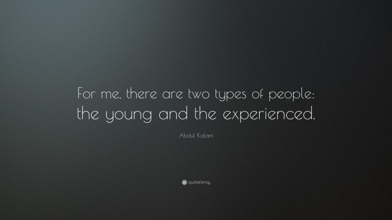 Abdul Kalam Quote: “For me, there are two types of people: the young and the experienced.”