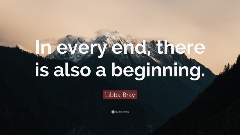 Libba Bray Quote: “In every end, there is also a beginning.”