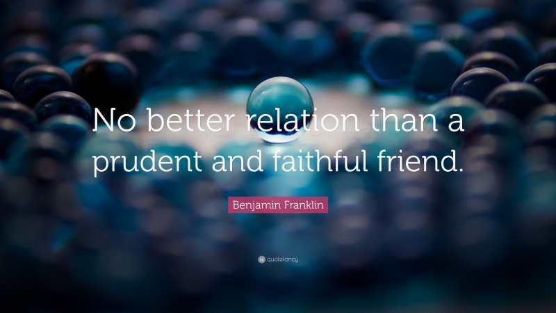 Benjamin Franklin Quote: “No better relation than a prudent and faithful friend.”