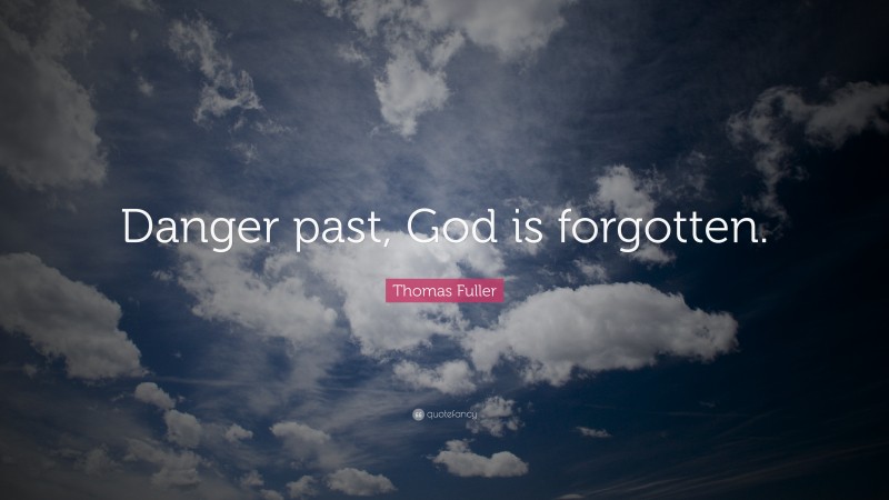 Thomas Fuller Quote: “Danger past, God is forgotten.”
