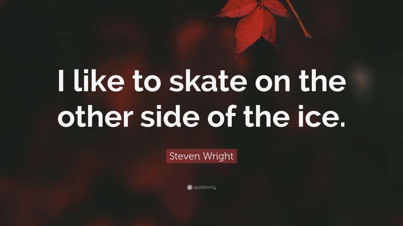 Steven Wright Quote: “I like to skate on the other side of the ice.”