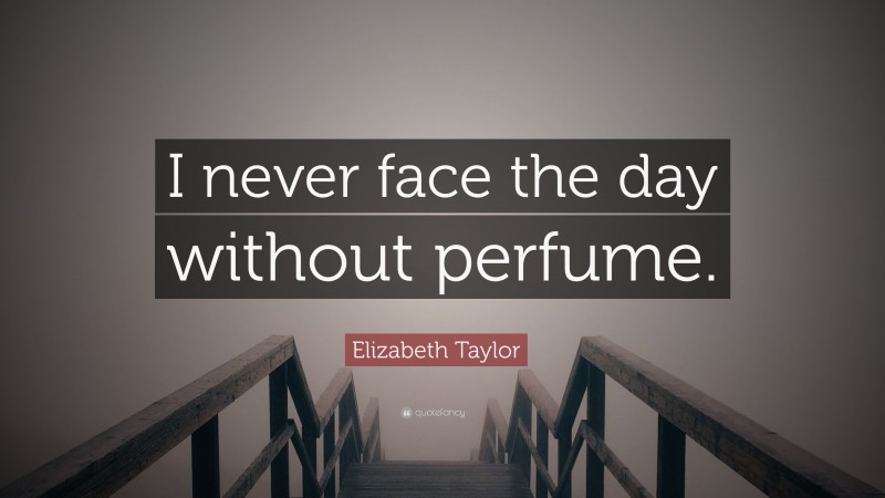 Elizabeth Taylor Quote: “I never face the day without perfume.”