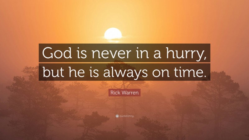 Rick Warren Quote: “God is never in a hurry, but he is always on time.”