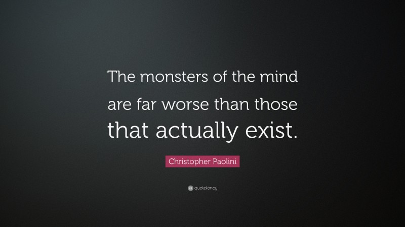 Christopher Paolini Quote: “The monsters of the mind are far worse than those that actually exist.”