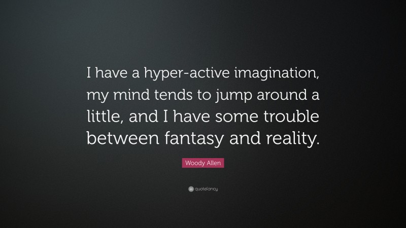 Woody Allen Quote: “I have a hyper-active imagination, my mind tends to jump around a little, and I have some trouble between fantasy and reality.”