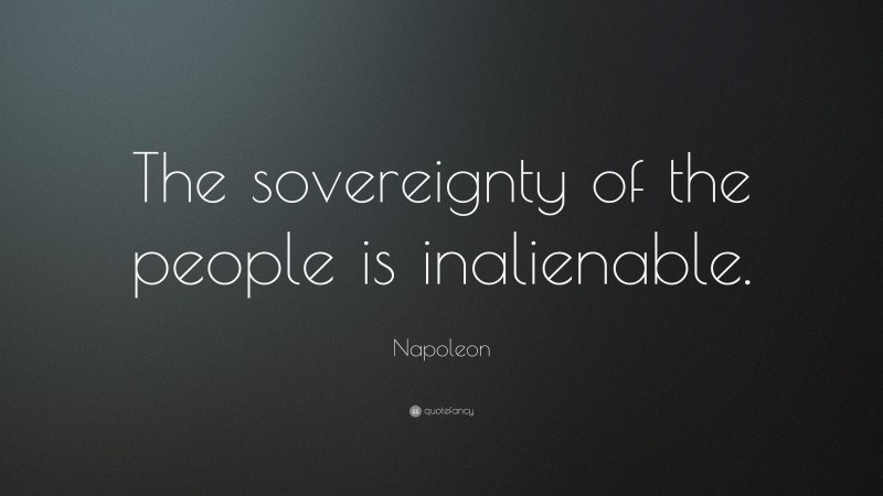 Napoleon Quote: “The sovereignty of the people is inalienable.”