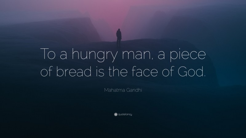 Mahatma Gandhi Quote: “To a hungry man, a piece of bread is the face of God.”