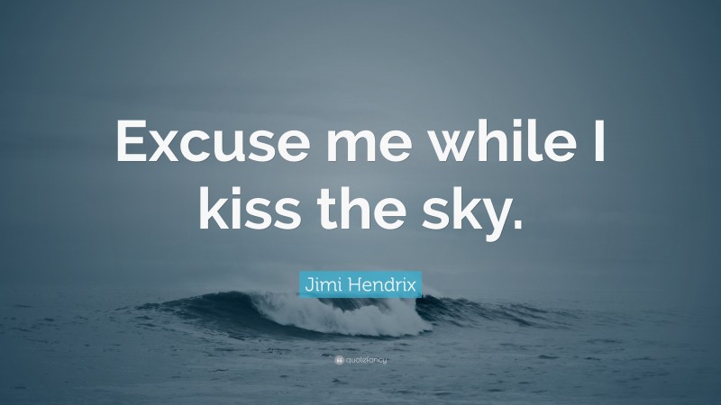 Jimi Hendrix Quote: “Excuse me while I kiss the sky.”