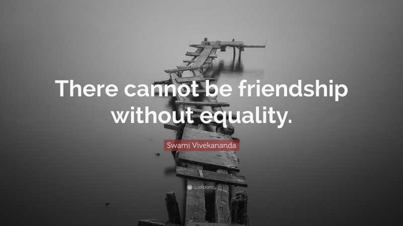 Swami Vivekananda Quote: “There cannot be friendship without equality.”
