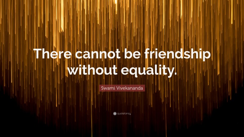 Swami Vivekananda Quote: “There cannot be friendship without equality.”