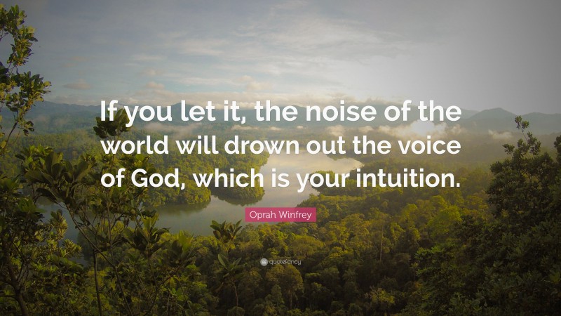 Oprah Winfrey Quote: “If you let it, the noise of the world will drown out the voice of God, which is your intuition.”