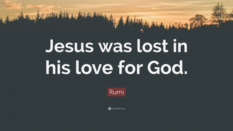 Rumi Quote: “Jesus was lost in his love for God.”