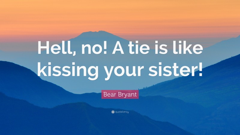 Bear Bryant Quote: “Hell, no! A tie is like kissing your sister!”