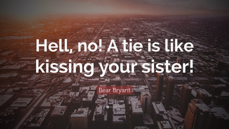 Bear Bryant Quote: “Hell, no! A tie is like kissing your sister!”