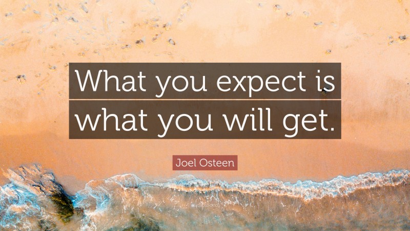 Joel Osteen Quote: “What you expect is what you will get.”