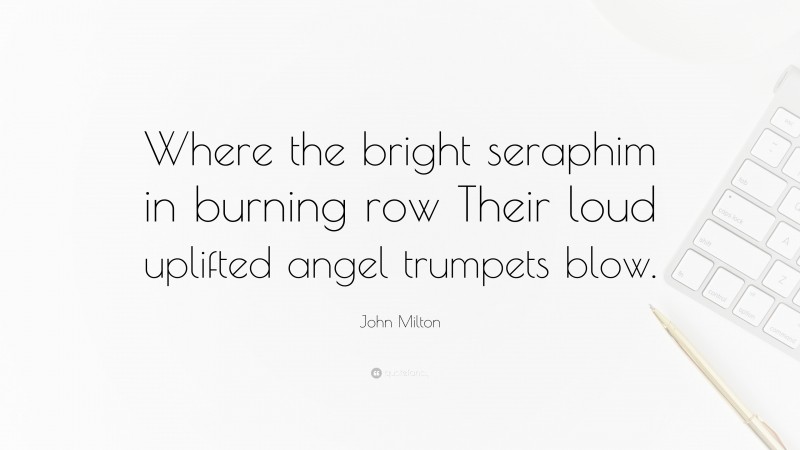 John Milton Quote: “Where the bright seraphim in burning row Their loud uplifted angel trumpets blow.”