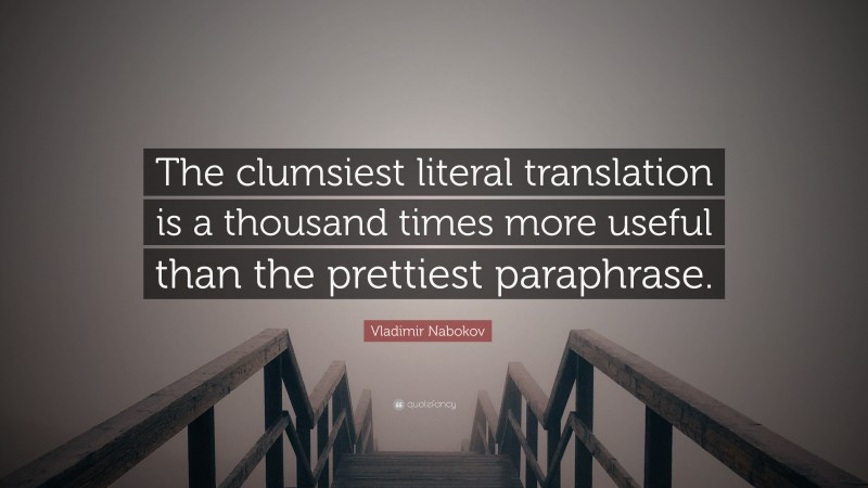 Vladimir Nabokov Quote: “The clumsiest literal translation is a thousand times more useful than the prettiest paraphrase.”