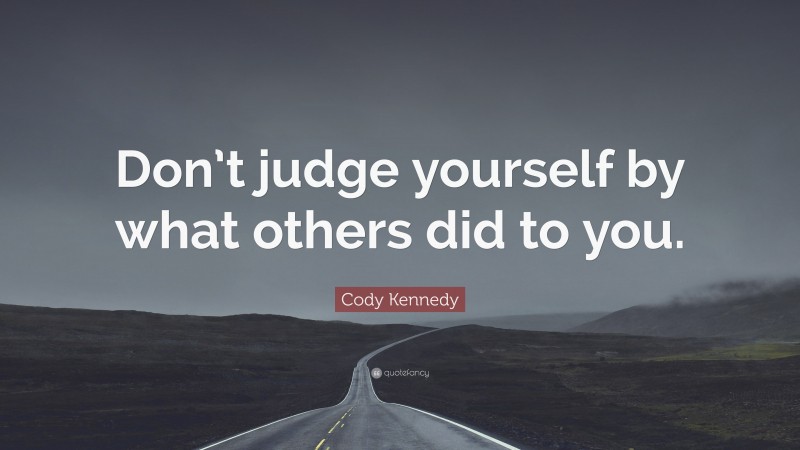 Cody Kennedy Quote: “Don’t judge yourself by what others did to you.”
