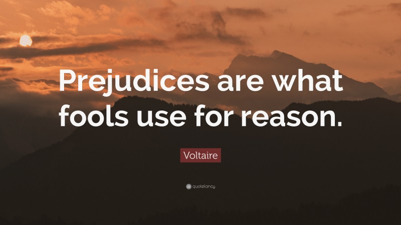 Voltaire Quote: “Prejudices are what fools use for reason.”