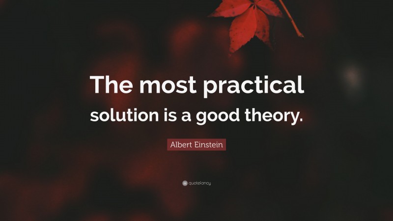 Albert Einstein Quote: “The most practical solution is a good theory.”